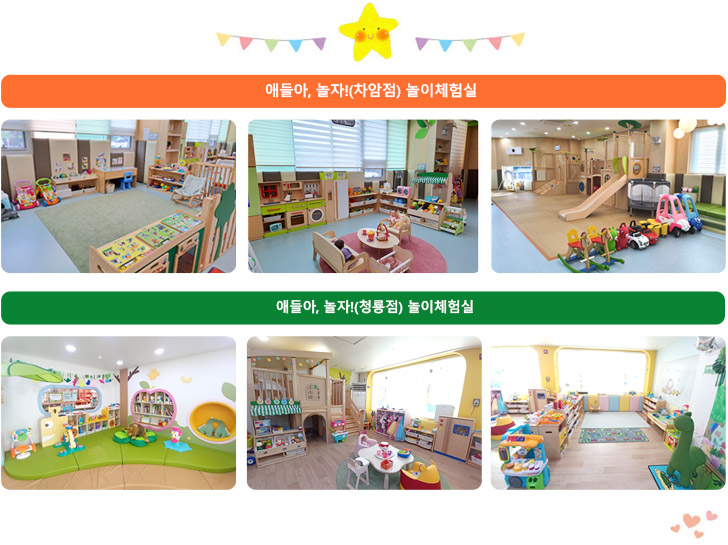 애들아, 놀자!(차암점) 놀이터-아장아장방, 소꿉놀이방, 튼튼이방, 애들아, 놀자!(청룡점) 놀이터-도란도란방, 소꿉놀이방, 장난감방